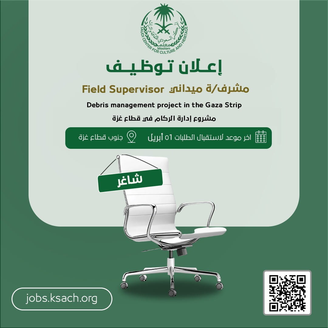 وظائف شاغرة لدى المركز السعودي للثقافة والتراث في غزة: مطلوب مشرف/ة ميداني.